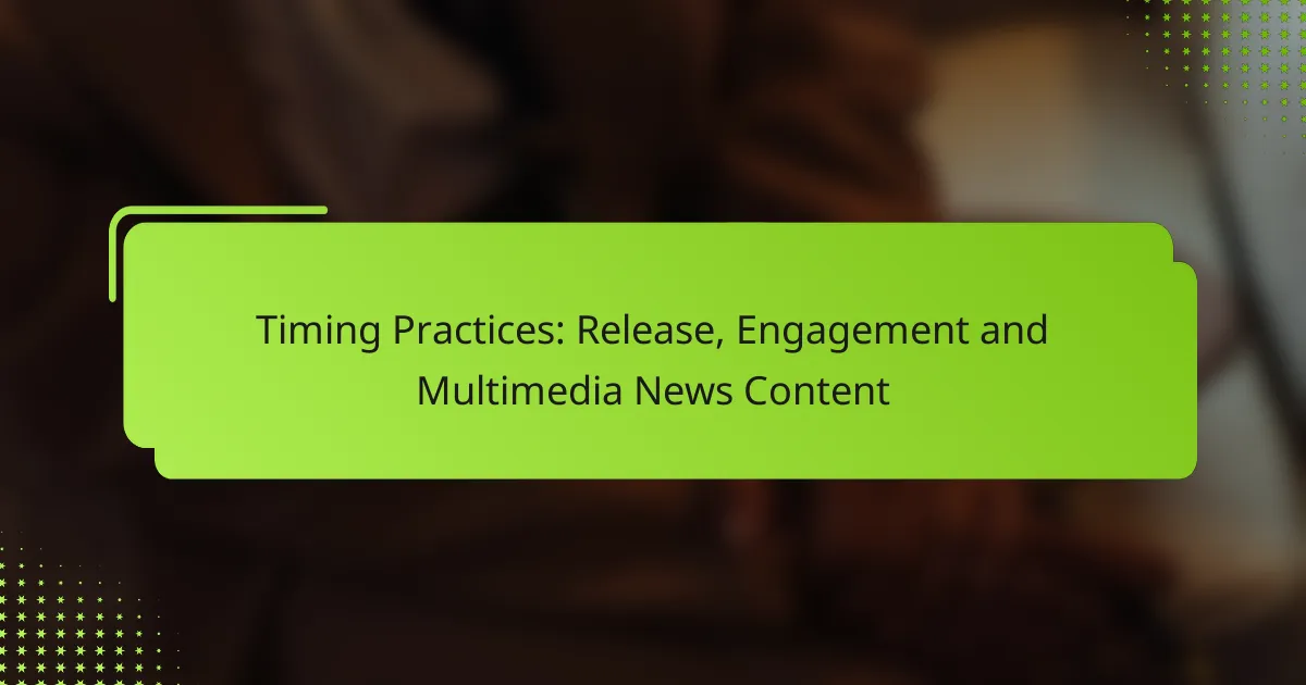 Timing Practices: Release, Engagement and Multimedia News Content