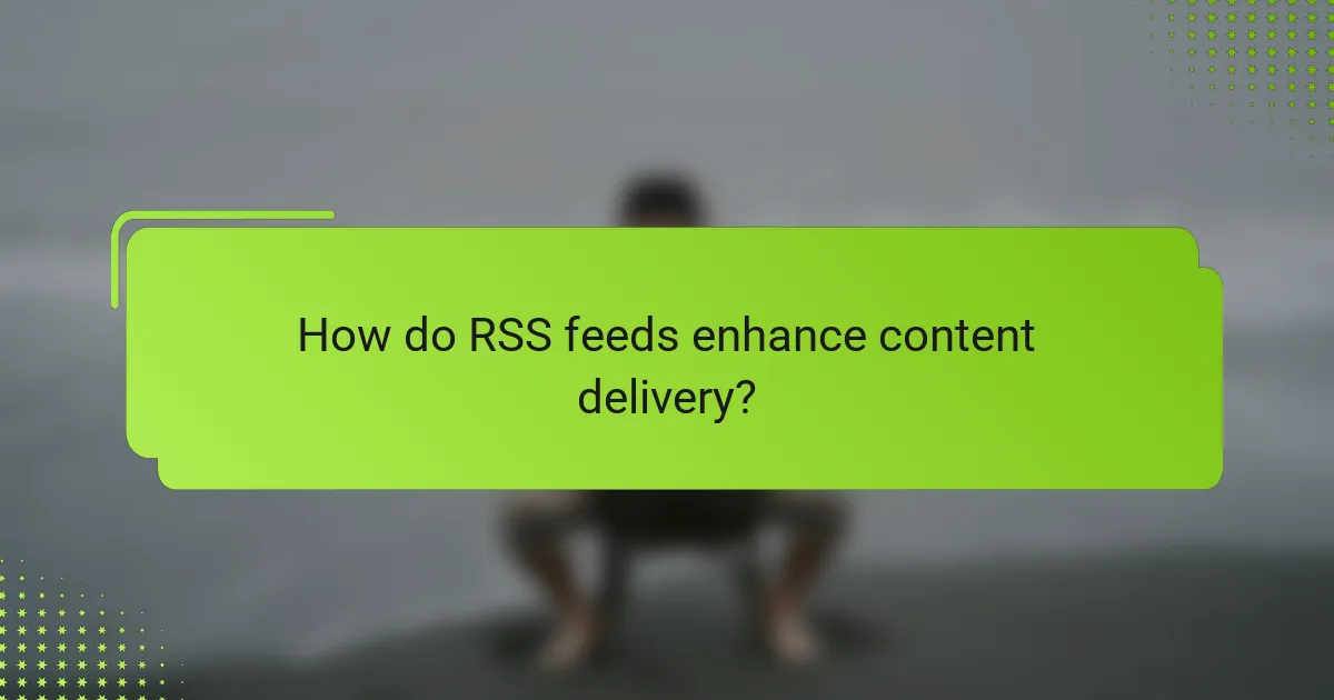 How do RSS feeds enhance content delivery?