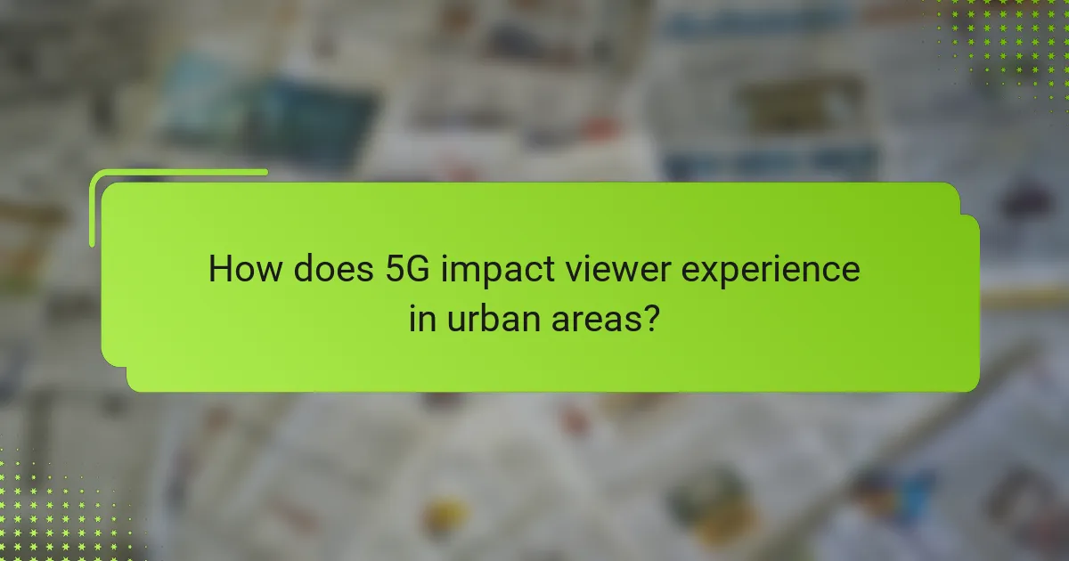 How does 5G impact viewer experience in urban areas?