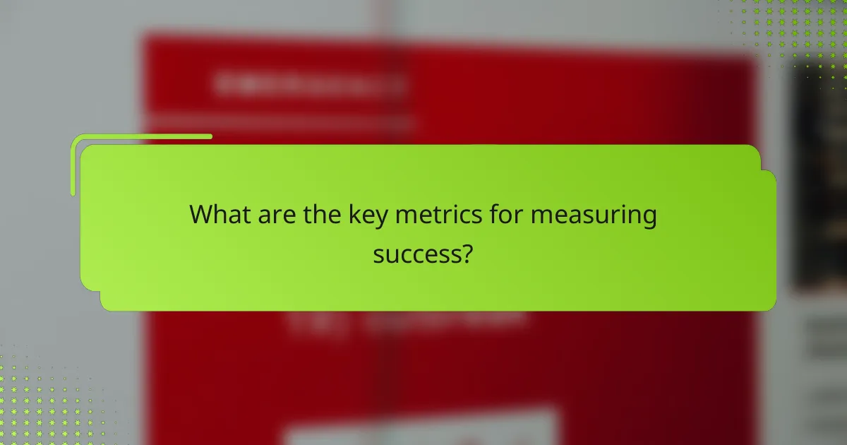 What are the key metrics for measuring success?