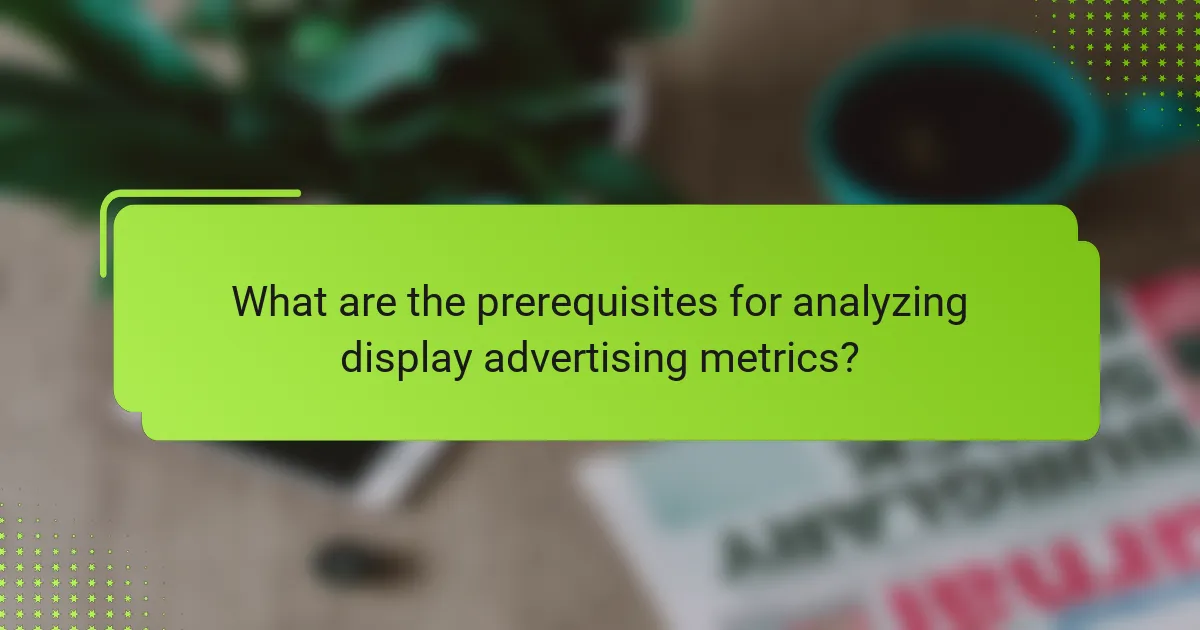 What are the prerequisites for analyzing display advertising metrics?