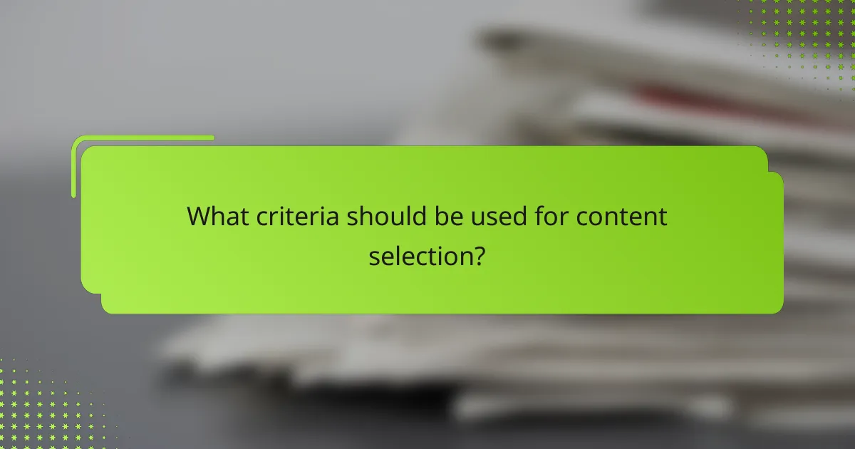 What criteria should be used for content selection?